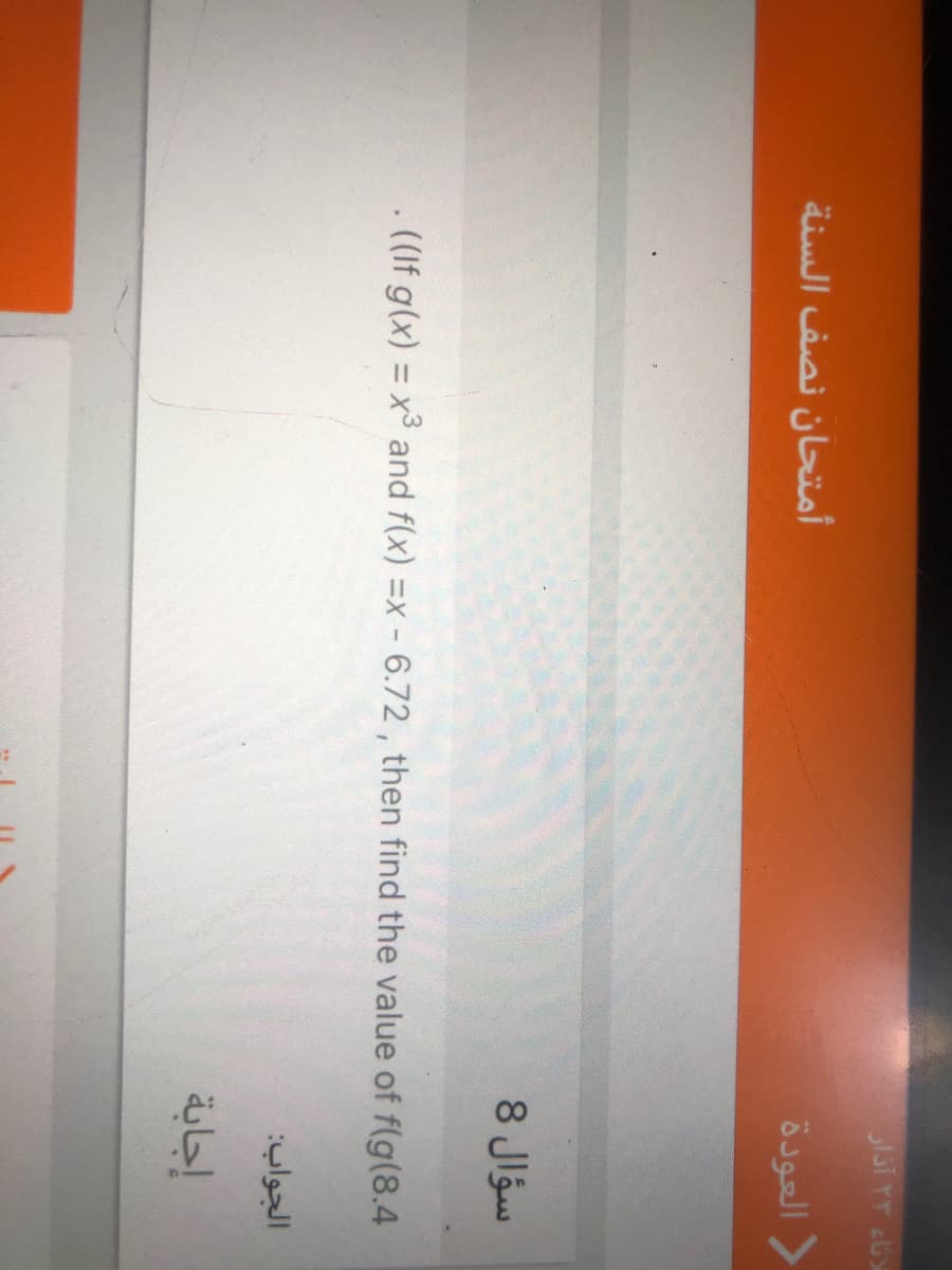 أمتحان نصف السنة
Öjgell >
سؤال 8
((If g(x) = x3 and f(x) =x - 6.72, then find the value of f(g(8.4
%3D
الجواب
إجابة
