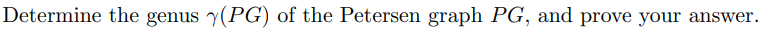 Determine the genus y(PG) of the Petersen graph PG, and prove your answer.
