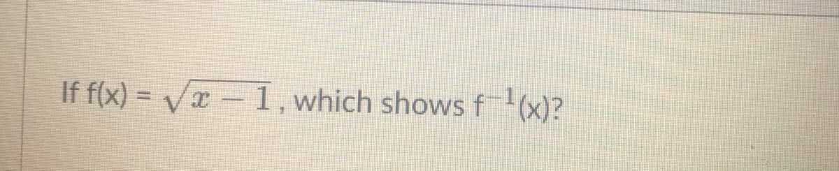 If f(x) = Vx 1, which showsf (x)?
