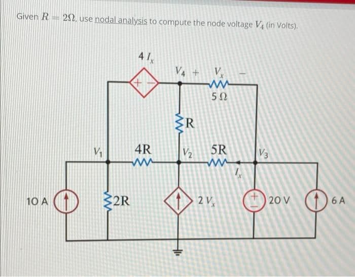 Given R = 2, use nodal analysis to compute the node voltage V4 (in Volts).
V4 +
V
5Ω
R
4R
V2
5R
V3
10 A
2R
2 V
20 V
6 A
