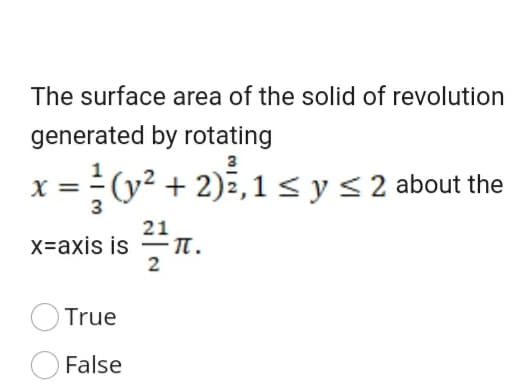 The surface area of the solid of revolution
generated by rotating
3
X =
3
(y² + 2)²,1 < y< 2 about the
21
X=axis is =.
2
True
False
