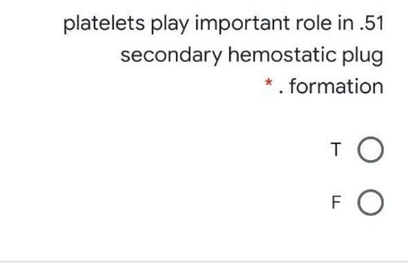 platelets play important role in .51
secondary hemostatic plug
*. formation
TO
F
