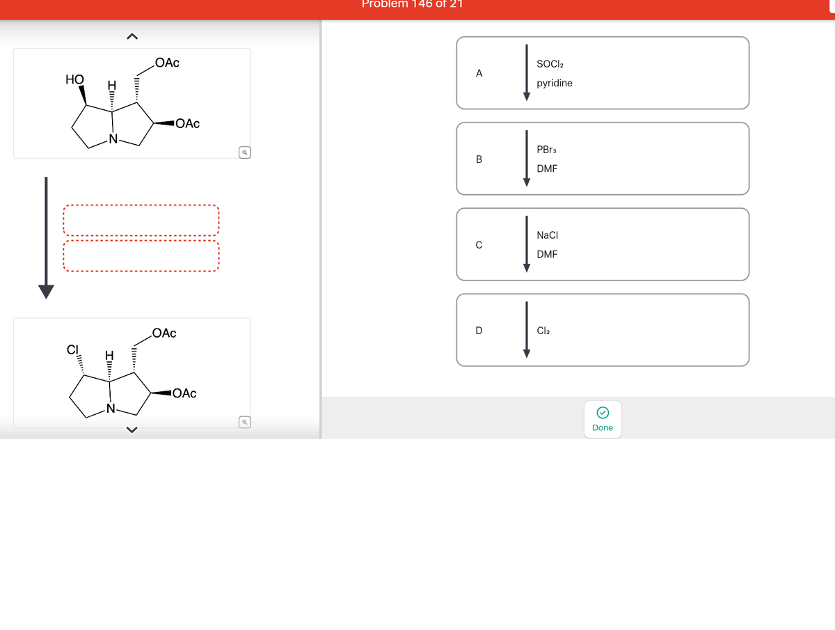 OAc
HO
HE
OAc
I
OAc
OAc
@
Problem 146 of 21
A
B
с
D
SOCI2
pyridine
PBr3
DMF
NaCl
[=
DMF
Cl₂
(
Done