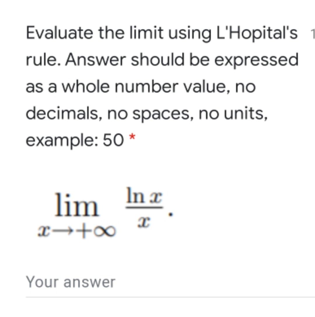 Evaluate the limit using L'Hopital's
rule. Answer should be expressed
as a whole number value, no
decimals, no spaces, no units,
example: 50 *
lim
In x
x→+∞
Your answer
