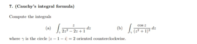 7. (Cauchy's integral formula)
Compute the integrals
Cos z
dz
dz
2:2 – 2z + 1
(b)
(2² + 1)²
where y is the circle |2 – 1 – i| = 2 oriented counterclockwise.
