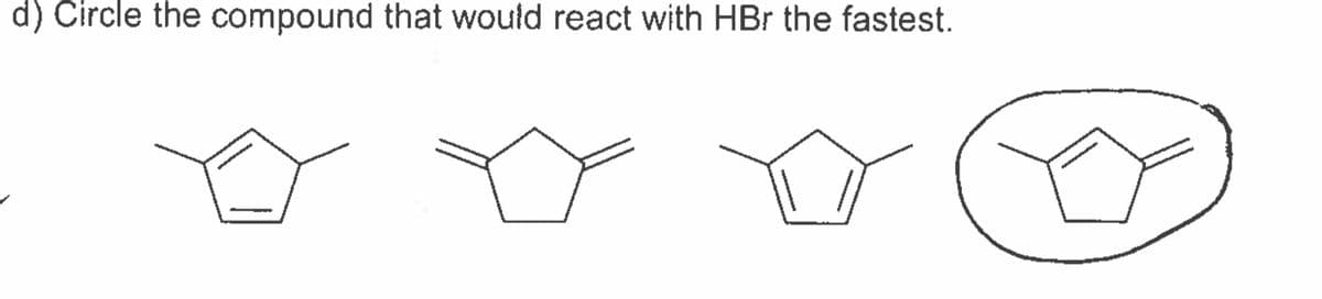 d) Circle the compound that would react with HBr the fastest.