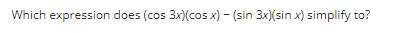 Which expression does (cos 3x)(cos x) - (sin 3x)(sin x) simplify to?
