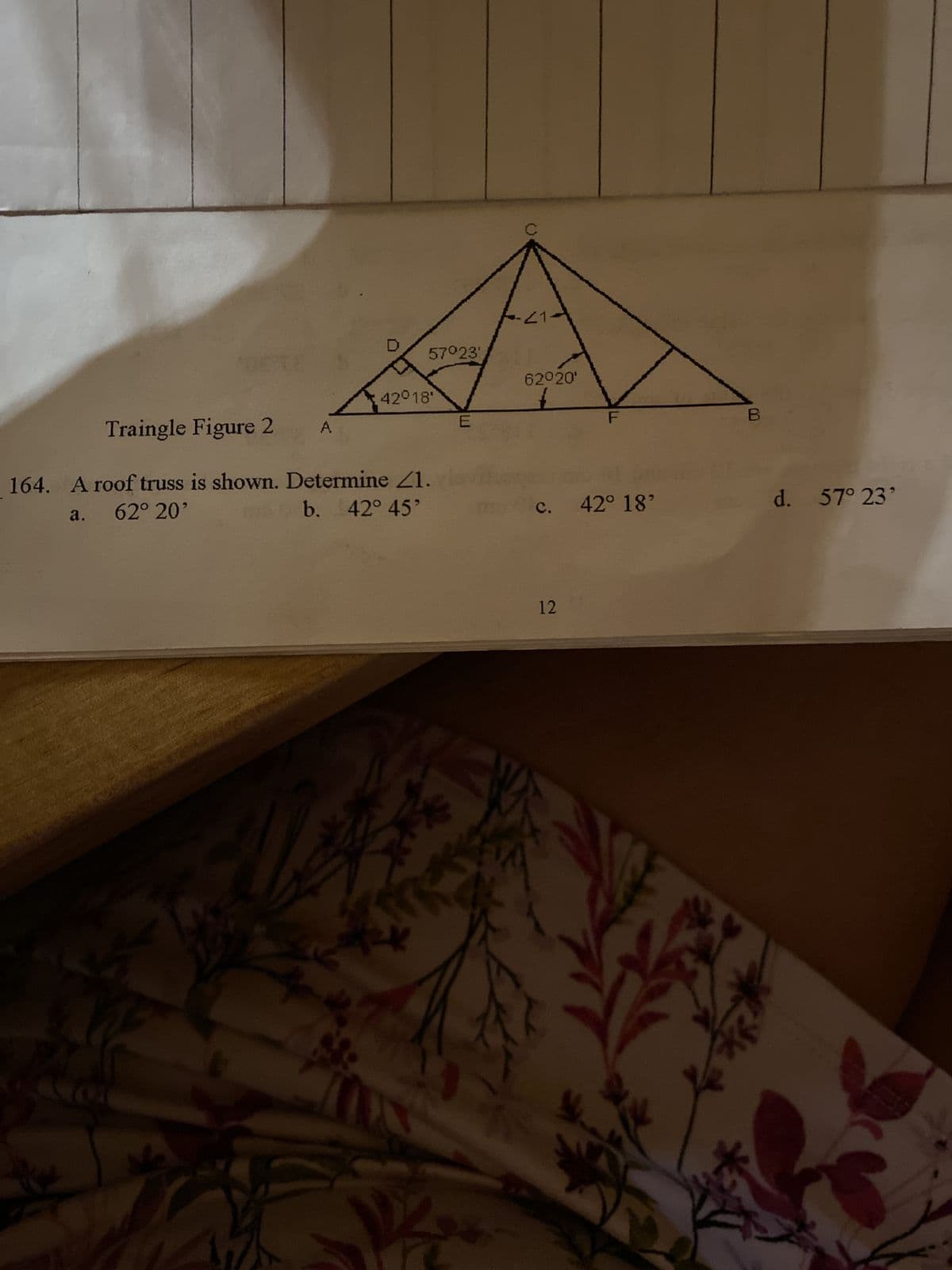 57°23'
A
42°18'
Traingle Figure 2
164. A roof truss is shown. Determine 21.
a.
62° 20'
b. 42° 45'
E
21.
62°20'
c. 42° 18'
12
92
y
►
B
R
d. 57° 23'