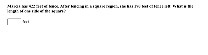 Marcia has 422 feet of fence. After fencing in a square region, she has 170 feet of fence left. What is the
length of one side of the square?
feet