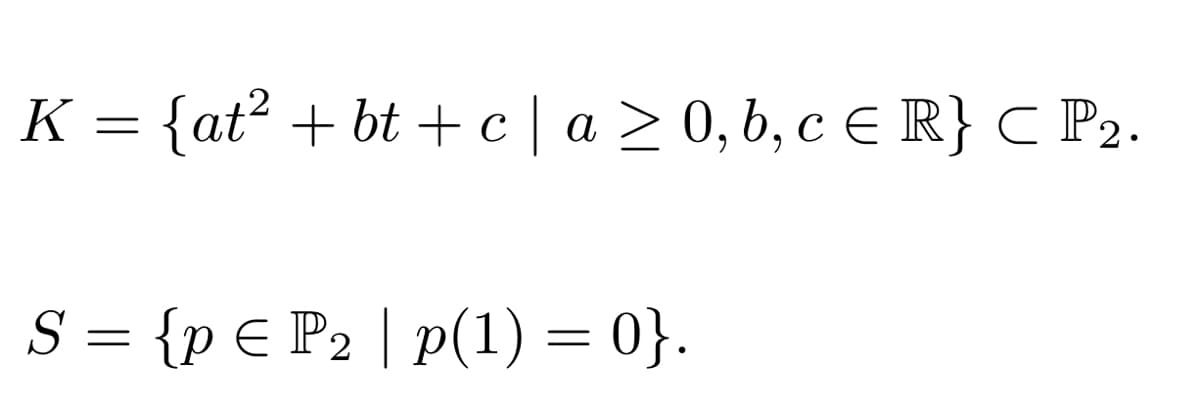 K = {at² + bt + c | a ≥ 0, b, c € R} ℃ P₂.
S = {p = P₂|p(1) = 0}.
2