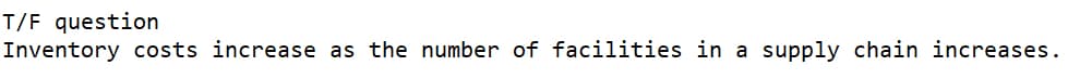 T/F question
Inventory costs increase as the number of facilities in a supply chain increases.