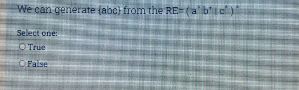 We can generate (abc) from the RE- (a b" |c)*
Select one:
O True
O False
