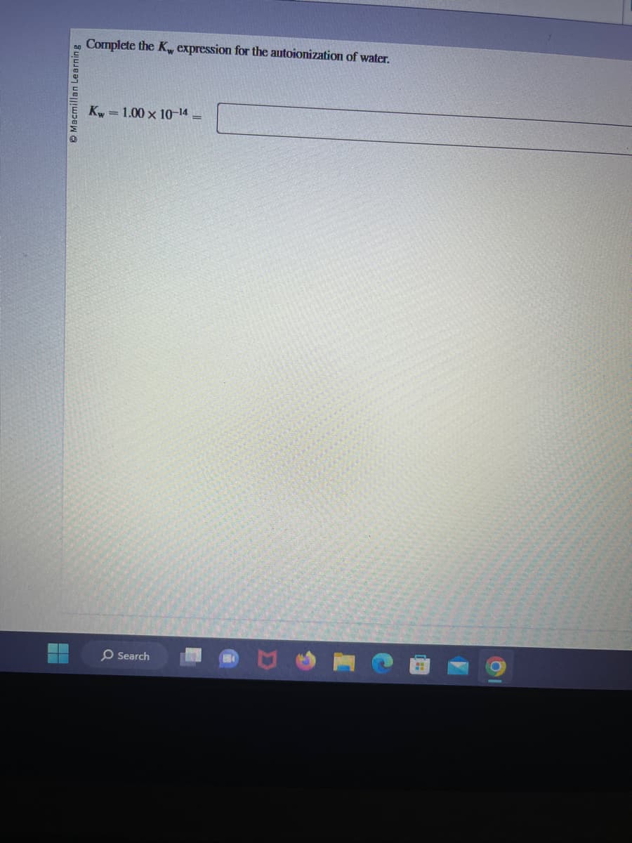 Ⓒ Macmillan Learning
Complete the K, expression for the autoionization of water.
Kw=1.00 x 10-14=
O Search