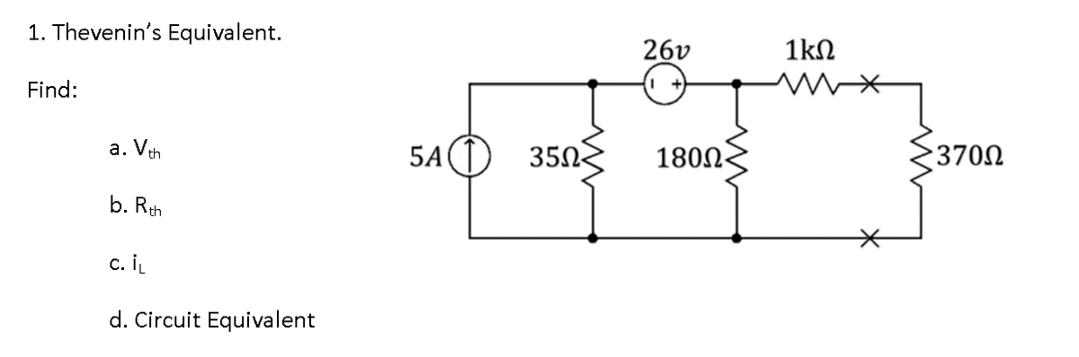 1. Thevenin's Equivalent.
Find:
a. Vth
b. Rth
c. iL
d. Circuit Equivalent
5A 350
26v
180Ω·
1kΩ
>370Ω