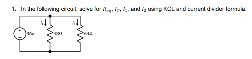 1. In the following circuit, solve for Req, IT, I₁, and I₂ using KCL and current divider formula.
36v
48Ω
640