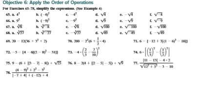 Objective 6: Apply the Order of Operations
For Exercises 65-78, simplity the expresions. (See Exumple 6)
h (-
h(-9
EV
67. a V
a Va
a VI
100
L-VTO
E-V
9. 20 - 12(6 + 3 + 2)
70. 200 - 26
4)
71. 6--12 + Na - o - I)
72. -5- (4 - a - nỷ - )
74.6-|-
73 -4-
76. 8 - 24 + ||2 - 51 - 5) + v
|11 - 13| -4-2
77.
V1-3- 10
75.9 - (6 + ||3 -1- 8) 4 V3
(4- y + 2 -
|-7+4| +(-12) +
78
