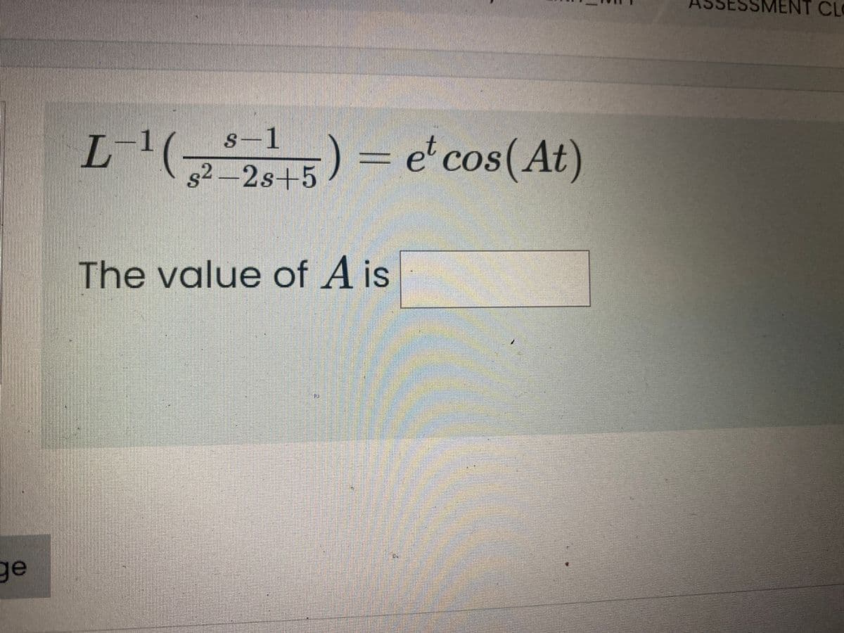 MENT CLO
s-1
L(25) =
et cos(At)
COS
s2 -2s+5
The value of A is
ge
