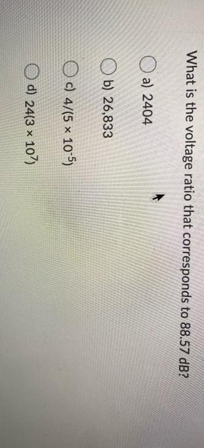 What is the voltage ratio that corresponds to 88.57 dB?
a) 2404
b) 26,833
c) 4/(5 × 10 5)
O d) 24(3 × 107)
