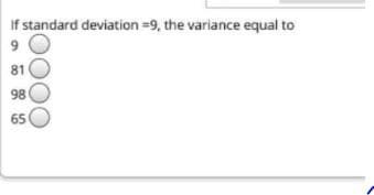 If standard deviation =9, the variance equal to
81
98
650
