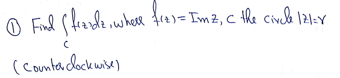 O Finl Cfrandz, where fr2)= Im z, C the Civek 121-Y
%3D
( coumnter lock wise)
