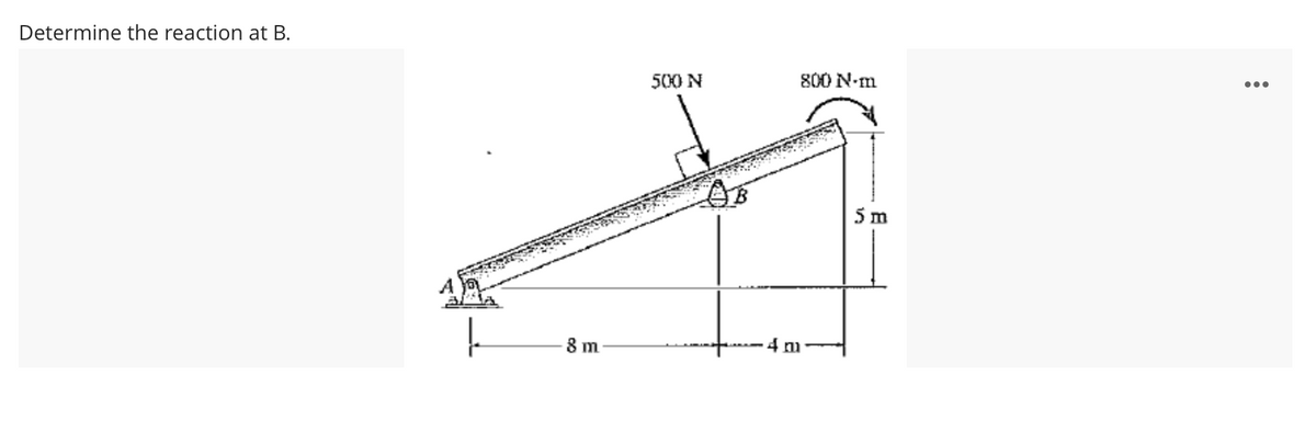 Determine the reaction at B.
...
500 N
800 N-m
5 m
8 m
4m
