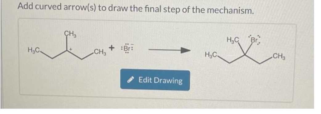 Add curved arrow(s) to draw the final step of the mechanism.
H₂C.
CH3
CH3
+ Bri
Edit Drawing
H₂C
H₂C Br
CH3