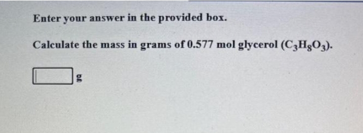 Enter your answer in the provided box.
Calculate the mass in grams of 0.577 mol glycerol (C3H₂O3).
g