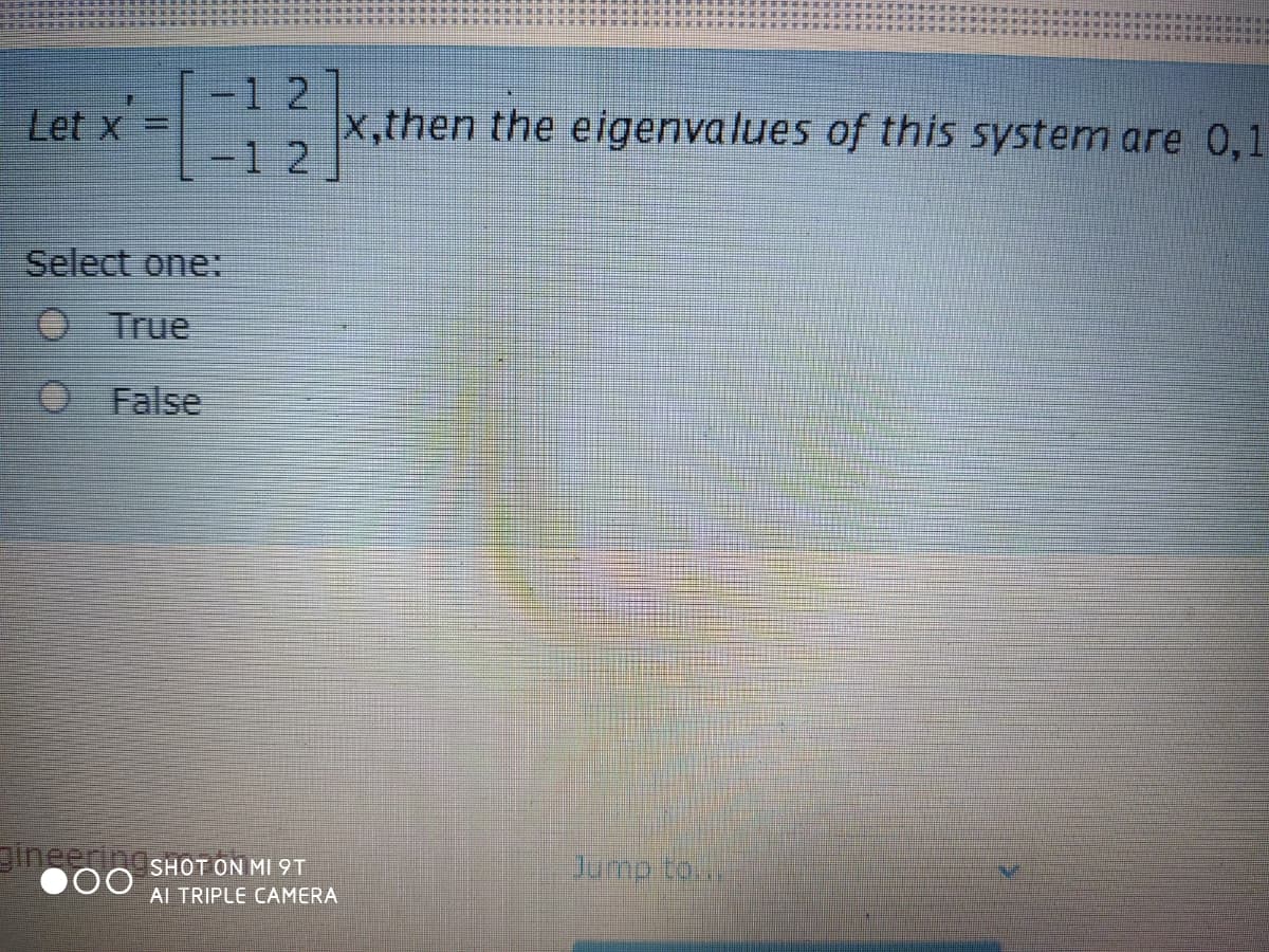 -12
Let x
x,then the eigenvalues of this system are 0,1
-1 2
Select one:
True
False
gineering,
Jump to...
SHOT ON MI9T
Al TRIPLE CAMERA
