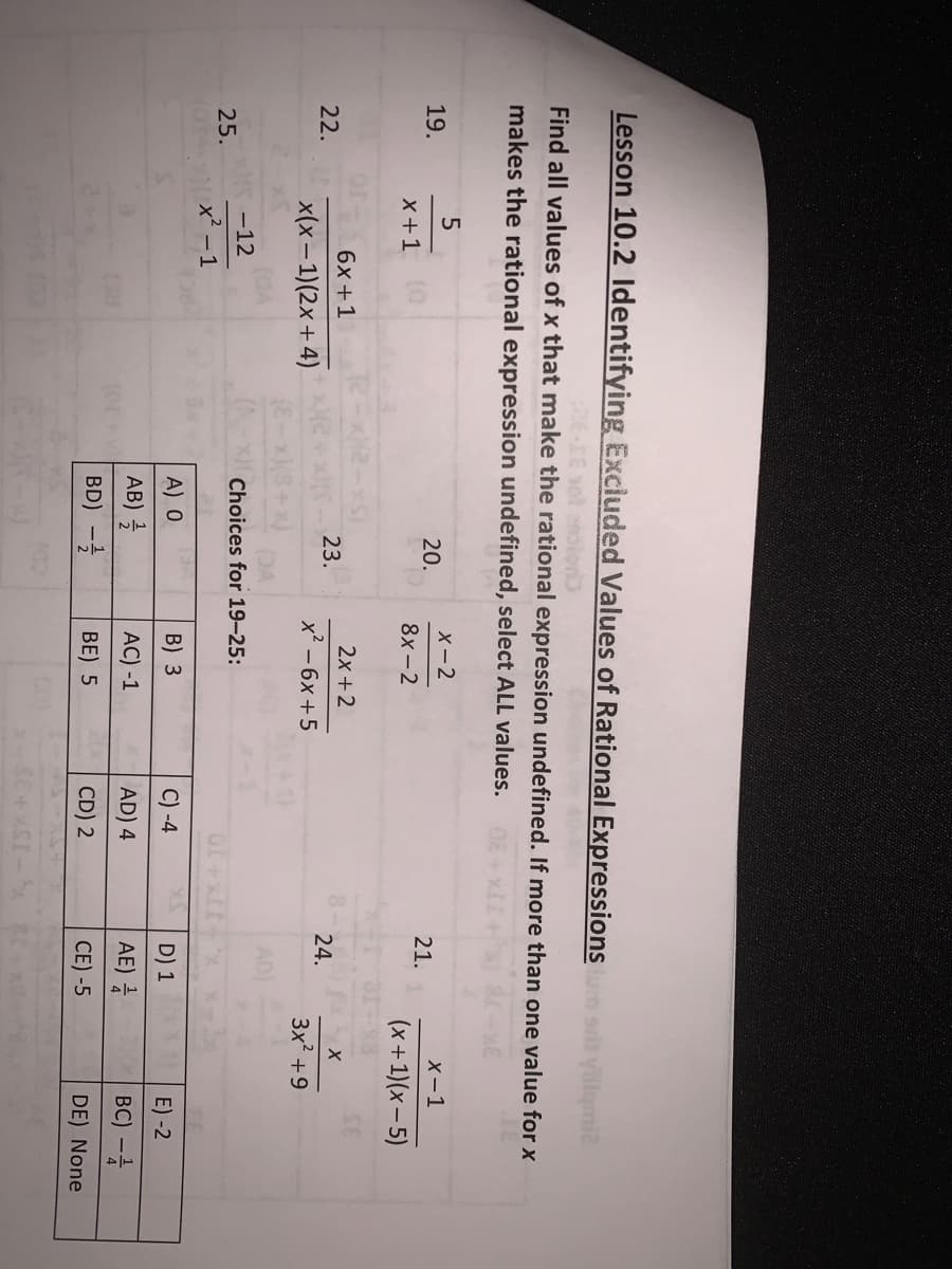 Lesson 10.2 ldentifying Exciuded Values of Rational Expressions sri yililgmi2
Find all values of x that make the rational expression undefined. If more than one value for x
makes the rational expression undefined, select ALL values.
X-2
19.
20.
X-1
21.
X +1
8x -2
(x+1)(x – 5)
6x +1
2x +2
xjr23.
(E-xX
22.
24.
x(x- 1)(2x+4).
x² - 6x +5
3x +9
AD)
-12
x² – 1
Choices for 19-25:
25.
CE
A) O
B) 3
C) -4
D) 1
E) -2
AB)
AC) -1
AD) 4
AE)
BC) -
BD) -
BE) 5
CD) 2
CE) -5
DE) None
