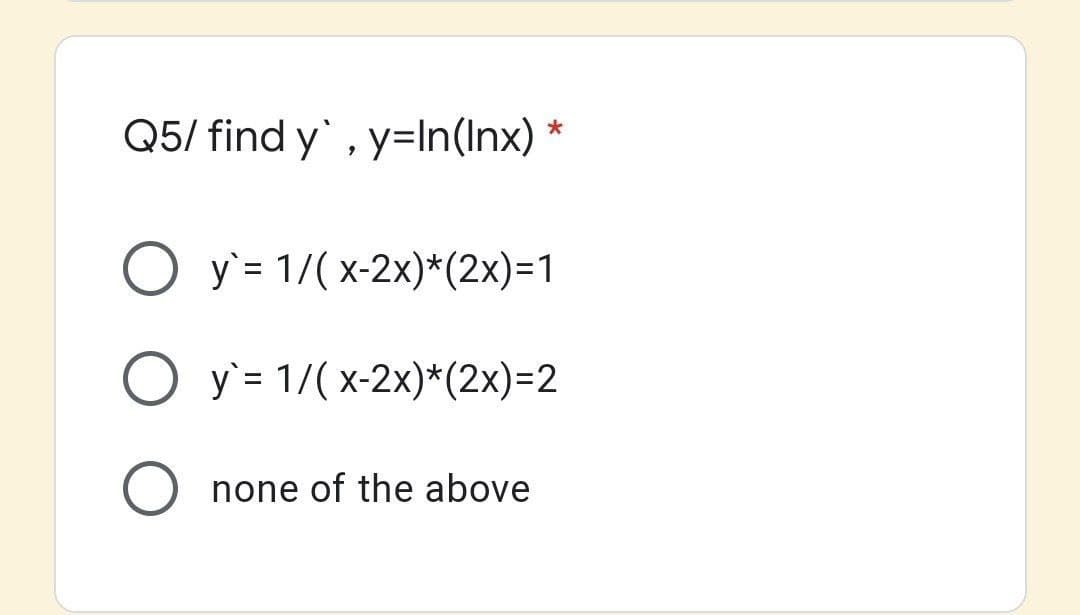 Q5/ find y', y=In(Inx) *
O y' = 1/( x-2x)*(2x)=1
O y' = 1/( x-2x)*(2x)=2
none of the above
