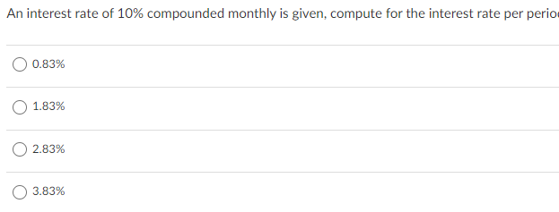 An interest rate of 10% compounded monthly is given, compute for the interest rate per perior
0.83%
1.83%
O 2.83%
O 3.83%
