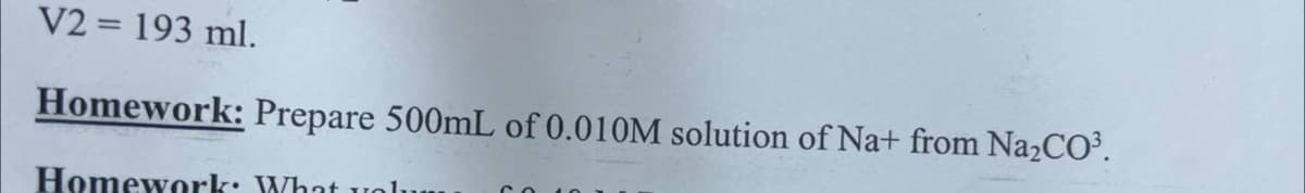 V2 = 193 ml.
Homework: Prepare 500mL of 0.010M solution of Na+ from Na₂CO³.
Homework: What volu