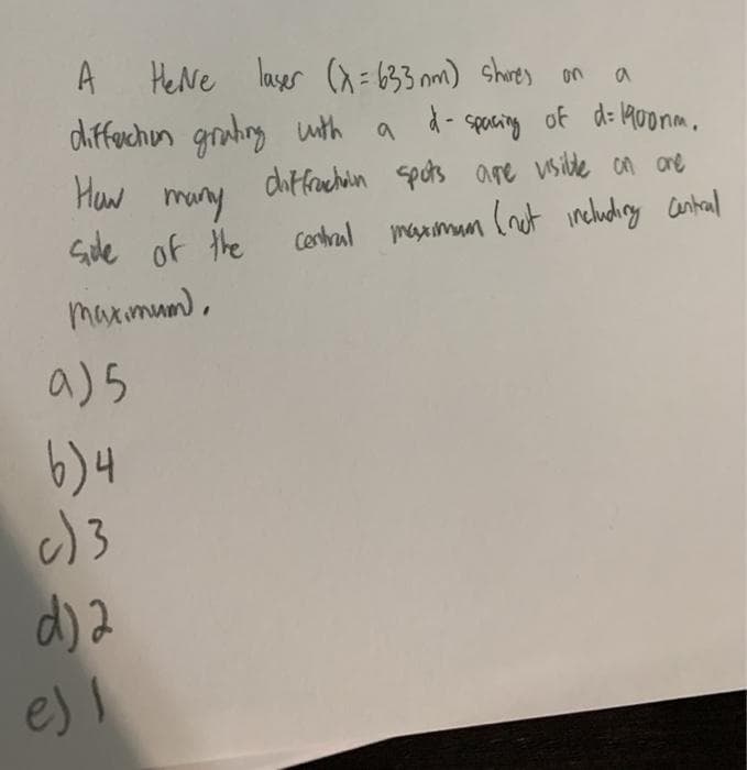 spacing of d: 190onm.
Heve laser (x =6233 nm) shores on
diffechun gruhrg wth a
A
d- spacing
Haw
diffrachain spots are vsible on are
mary
Sile of the
(nut inchuchiy Cantal
Cerhrul
reximam
maximum),
a)5
6) 4
c) 3
d) 2
es 1
