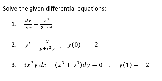 Solve the given differential equations:
dy
x3
1.
=
dx 2+y²
x
2.
y' =y+x²y
y (0) = -2
3. 3x²y dx − (x³ +y³)dy = 0, y(1)= −2