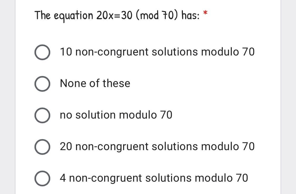 The equation 20x=30 (mod 70) has:
10 non-congruent solutions modulo 70
O None of these
no solution modulo 70
20 non-congruent solutions modulo 70
O 4 non-congruent solutions modulo 70
