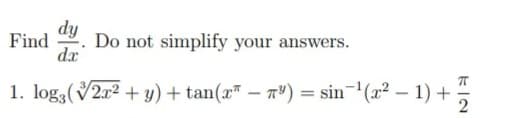 Find Do not simplify your answers.
dy
dx
1. logą (√2x² + y) + tan(x² − ³) = sin¯¹(x² − 1) +
- -