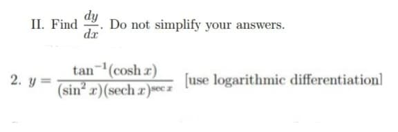 dy
II. Find Do not simplify your answers.
dx
tan ¹(cosh x)
2. y=
(sin²x) (sech x)sec z
[use logarithmic differentiation]