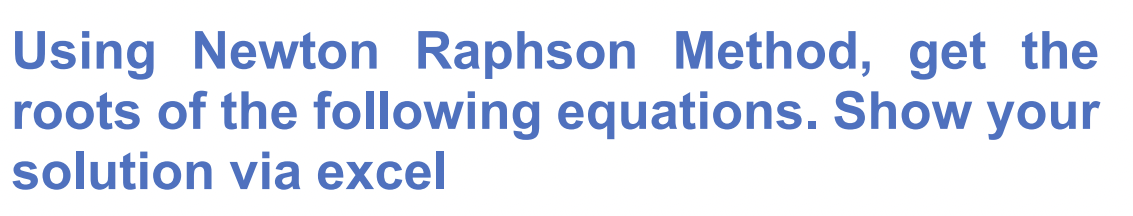 Using Newton Raphson Method, get the
roots of the following equations. Show
solution via excel
your
