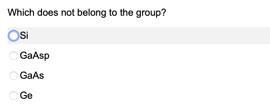 Which does not belong to the group?
Si
O GaAsp
GaAs
Ge
