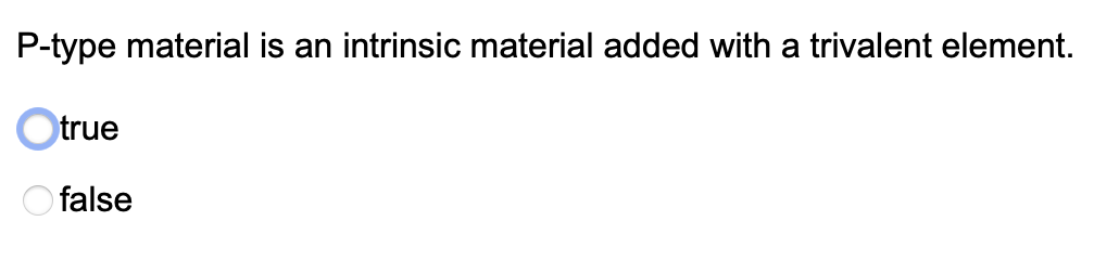 P-type material is an intrinsic material added with a trivalent element.
Otrue
O false
