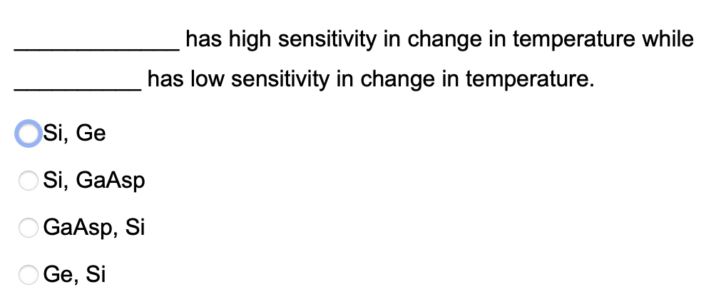 has high sensitivity in change in temperature while
has low sensitivity in change in temperature.
Si, Ge
Si, GaAsp
O GaAsp, Si
O Ge, Si
