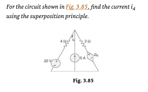 For the circuit shown in Fig. 3.85, find the current i4
using the superposition principle.
20 V
292
5 A
Fig. 3.85
214