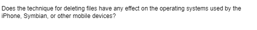 Does the technique for deleting files have any effect on the operating systems used by the
iPhone, Symbian, or other mobile devices?
