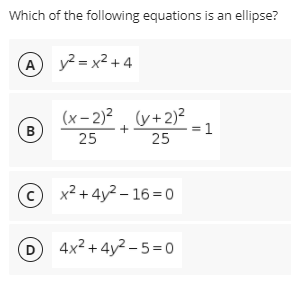 Which of the following equations is an ellipse?
A y² = x² +4
(x– 2)?, (y+2)²
= 1
B
+
25
25
x² + 4y2 – 16=0
D4x2 +4y² – 5 = 0
