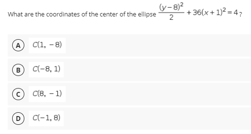 (v-8)2
+ 36(x + 1)2 = 4?
What are the coordinates of the center of the ellipse
(A
C(1, – 8)
B
C(-8, 1)
C(8, – 1)
C(-1, 8)
