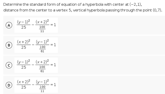Determine the standard form of equation of a hyperbola with center at (-2,1),
distance from the center to a vertex 5, vertical hyperbola passing through the point (0,7).
(y- 1)? (x+2)²
A
1
25
100
11
(x+2)² (y- 1)²
= 1
25
100
61
(y- 1)? (x+2)²
=1
25
100
61
(x+2)2 (y- 1)²
25
1
100
11

