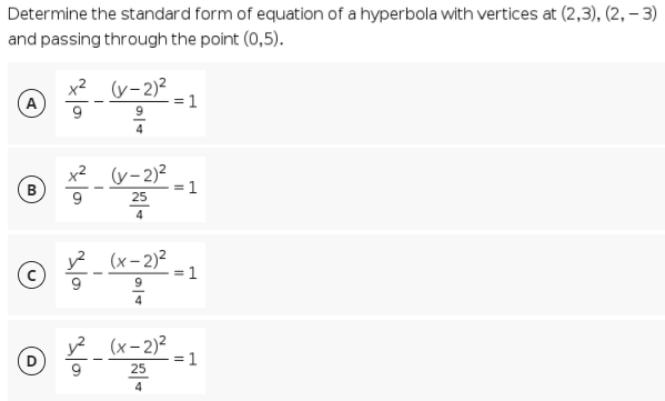 Determine the standard form of equation of a hyperbola with vertices at (2,3), (2, – 3)
and passing through the point (0,5).
x² (y-2)²
A
= 1
4
x² (v-2)²
1
25
4
y? (x- 2)2
=1
4
12 (x-2) =1
9
25
4
