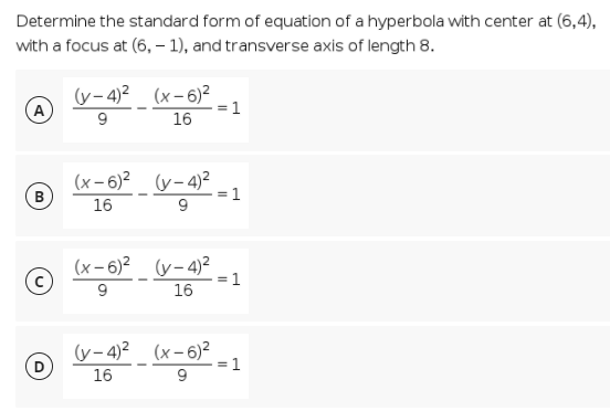 Determine the standard form of equation of a hyperbola with center at (6,4),
with a focus at (6, - 1), and transverse axis of length 8.
(v-4)2 (x-6)²
(A
= 1
16
(x- 6)? (y- 4)?
B
= 1
16
(x- 6)2_ (v- 4)²
16
= 1
(y- 4)² (x-6)²
= 1
16
