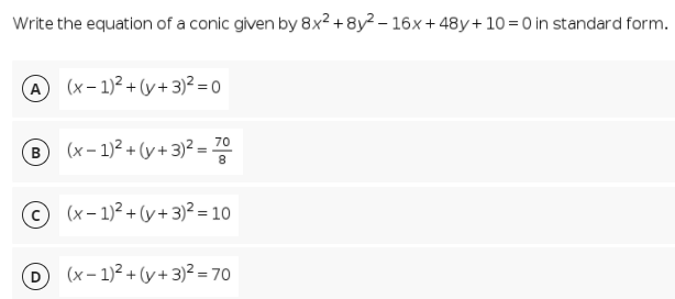 Write the equation of a conic given by 8x² + 8y² – 16x + 48y+ 10 =0 in standard form.
A (x- 1)² + (y+3)² = 0
(x – 1)? + (y + 3)² =
70
B
8
© (x- 1)² +(y+3)? = 10
D (x- 1)2 + (y+3)² = 70
