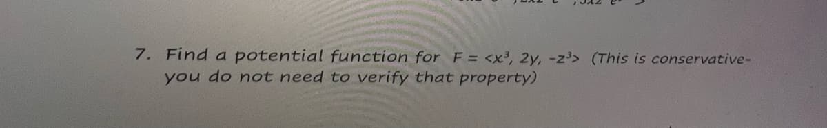 7. Find a potential function for F = <x3, 2y, -z³> (This is conservative-
you do not need to verify that property)